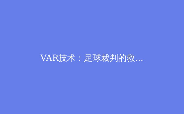 VAR技术：足球裁判的救星还是比赛的杀手？